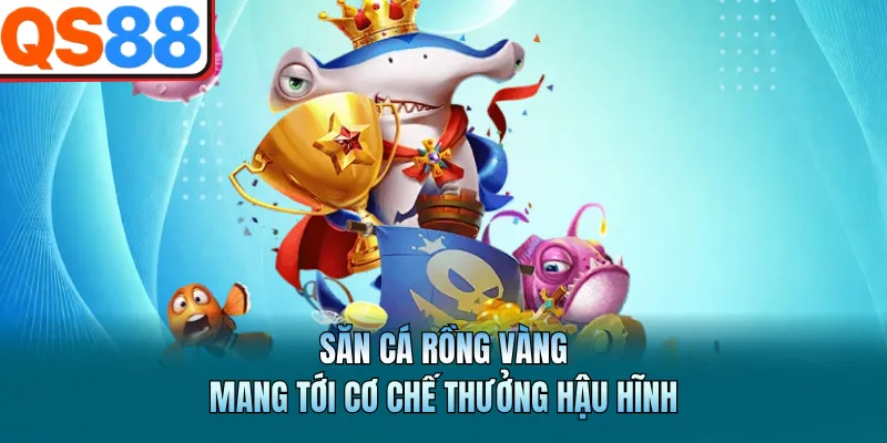 Bắn Cá QS88 - Sảnh Game Giải Trí Đổi Thưởng Đẳng Cấp Nhất 3 Săn cá rồng vàng mang tới cơ chế thưởng hậu hĩnh